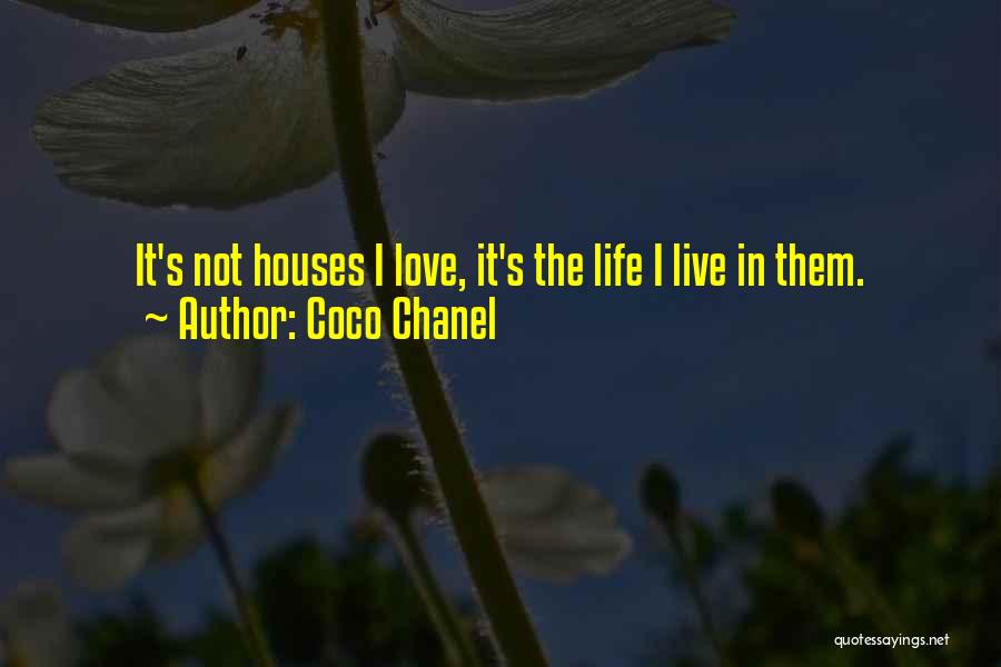 Coco Chanel Quotes: It's Not Houses I Love, It's The Life I Live In Them.