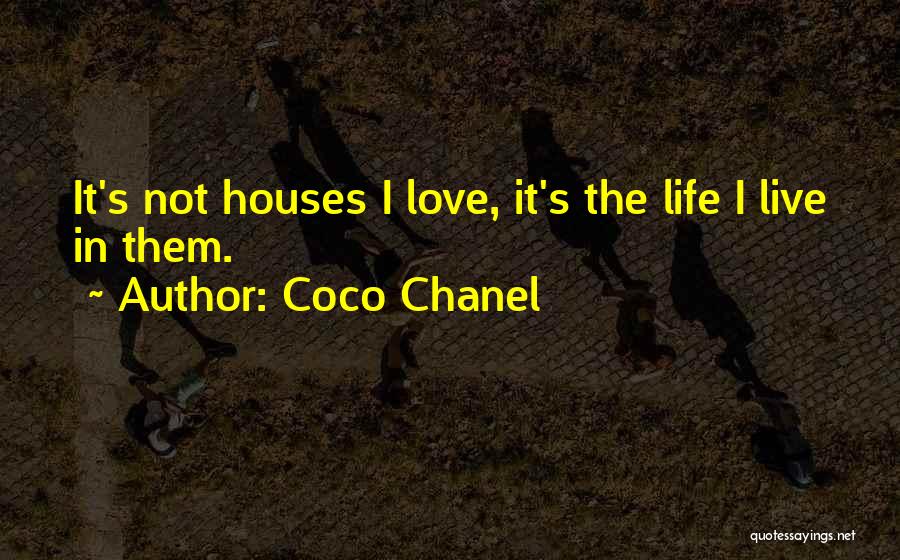 Coco Chanel Quotes: It's Not Houses I Love, It's The Life I Live In Them.
