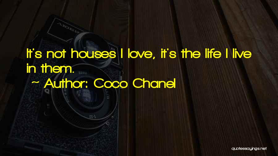 Coco Chanel Quotes: It's Not Houses I Love, It's The Life I Live In Them.