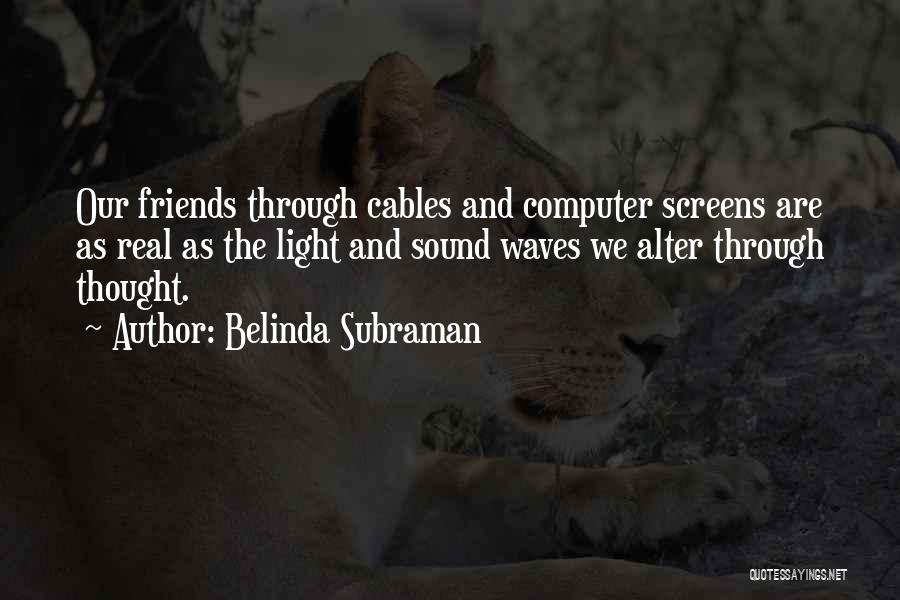 Belinda Subraman Quotes: Our Friends Through Cables And Computer Screens Are As Real As The Light And Sound Waves We Alter Through Thought.