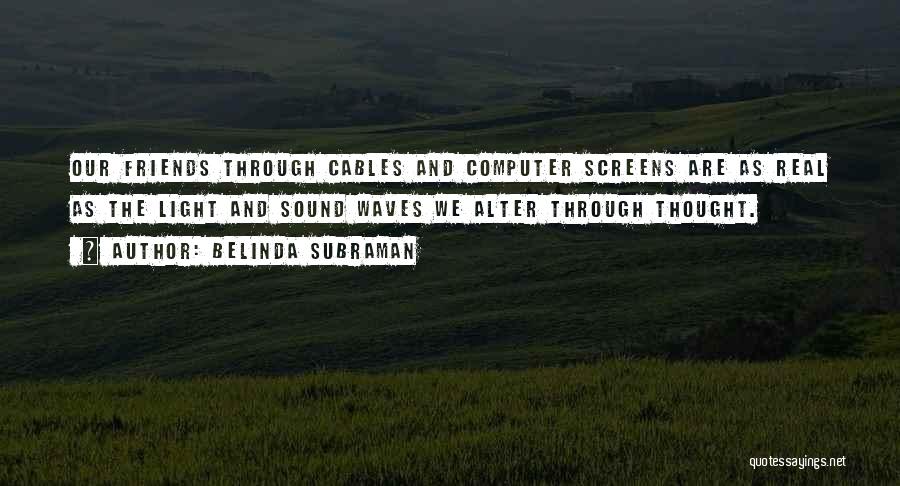 Belinda Subraman Quotes: Our Friends Through Cables And Computer Screens Are As Real As The Light And Sound Waves We Alter Through Thought.