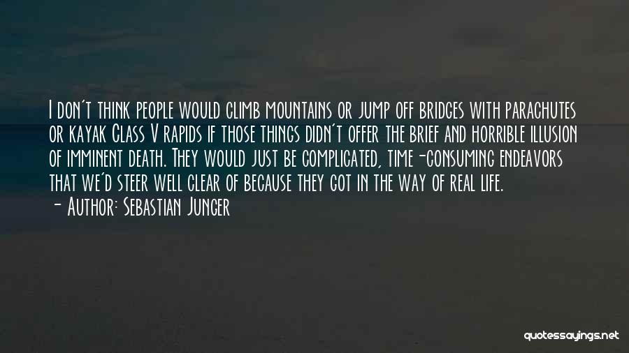 Sebastian Junger Quotes: I Don't Think People Would Climb Mountains Or Jump Off Bridges With Parachutes Or Kayak Class V Rapids If Those