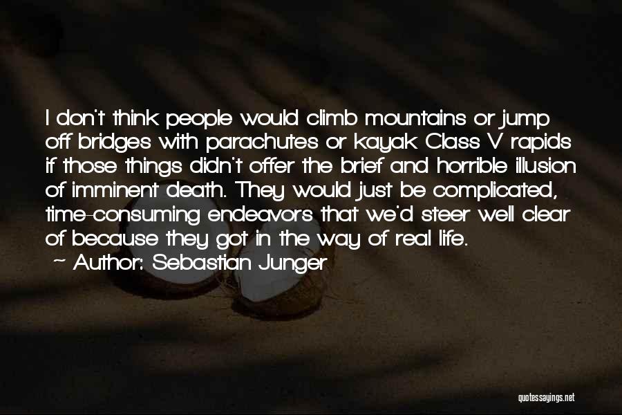 Sebastian Junger Quotes: I Don't Think People Would Climb Mountains Or Jump Off Bridges With Parachutes Or Kayak Class V Rapids If Those