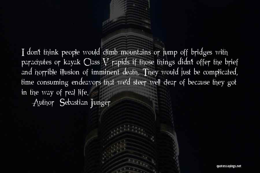 Sebastian Junger Quotes: I Don't Think People Would Climb Mountains Or Jump Off Bridges With Parachutes Or Kayak Class V Rapids If Those
