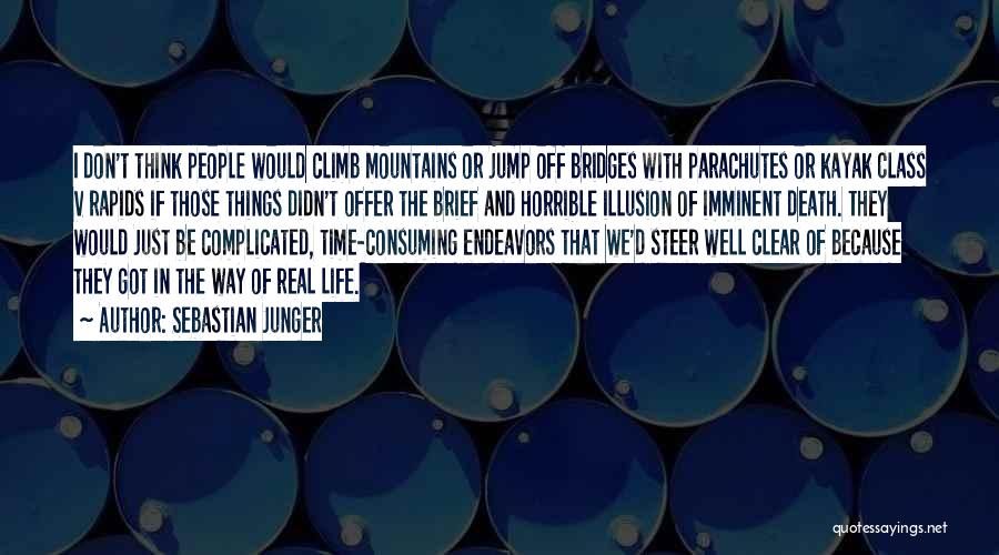 Sebastian Junger Quotes: I Don't Think People Would Climb Mountains Or Jump Off Bridges With Parachutes Or Kayak Class V Rapids If Those