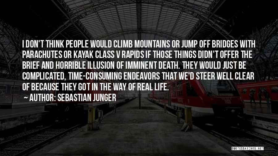 Sebastian Junger Quotes: I Don't Think People Would Climb Mountains Or Jump Off Bridges With Parachutes Or Kayak Class V Rapids If Those