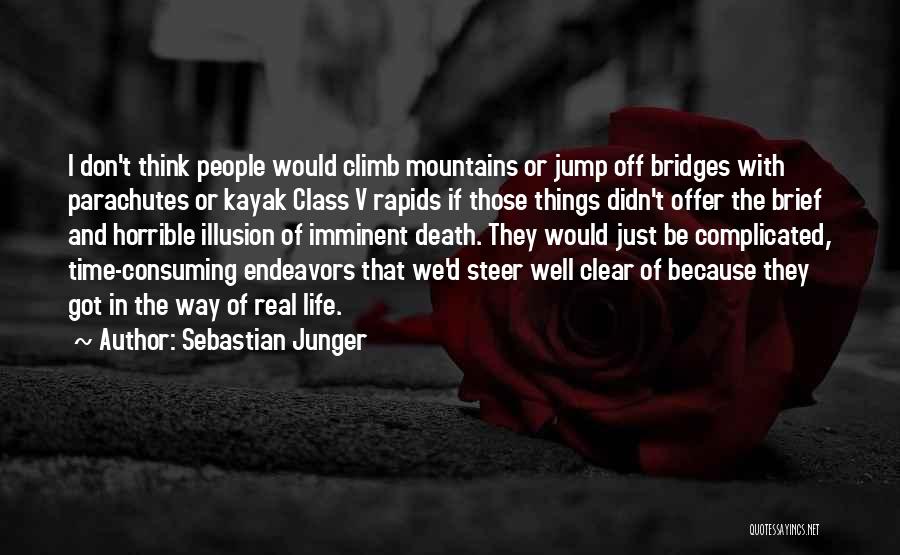 Sebastian Junger Quotes: I Don't Think People Would Climb Mountains Or Jump Off Bridges With Parachutes Or Kayak Class V Rapids If Those