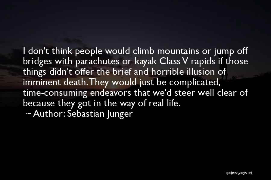 Sebastian Junger Quotes: I Don't Think People Would Climb Mountains Or Jump Off Bridges With Parachutes Or Kayak Class V Rapids If Those