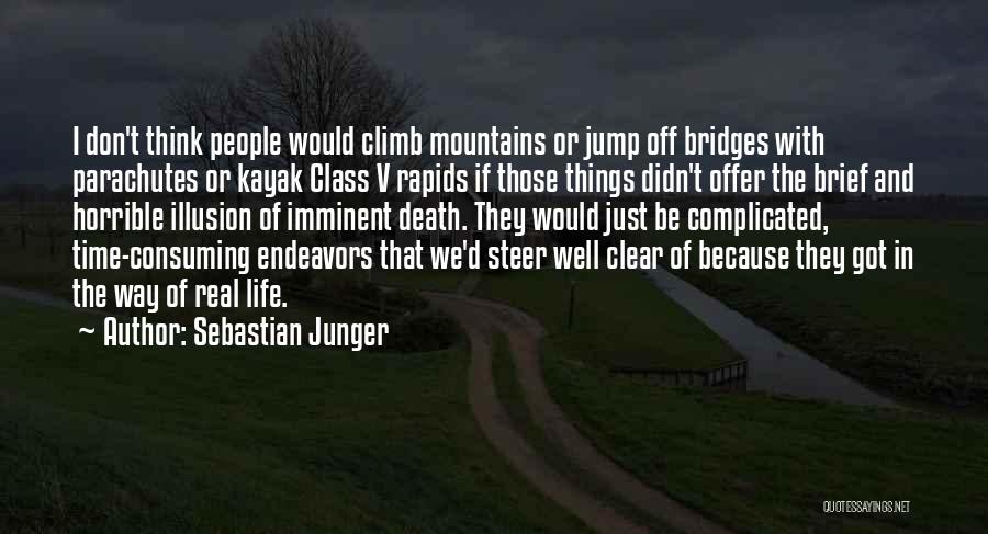 Sebastian Junger Quotes: I Don't Think People Would Climb Mountains Or Jump Off Bridges With Parachutes Or Kayak Class V Rapids If Those