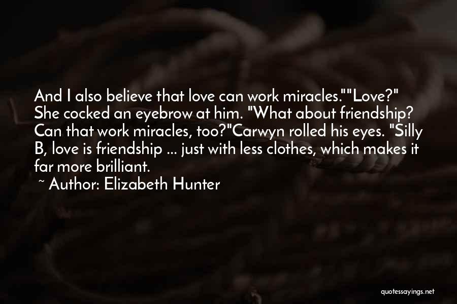 Elizabeth Hunter Quotes: And I Also Believe That Love Can Work Miracles.love? She Cocked An Eyebrow At Him. What About Friendship? Can That