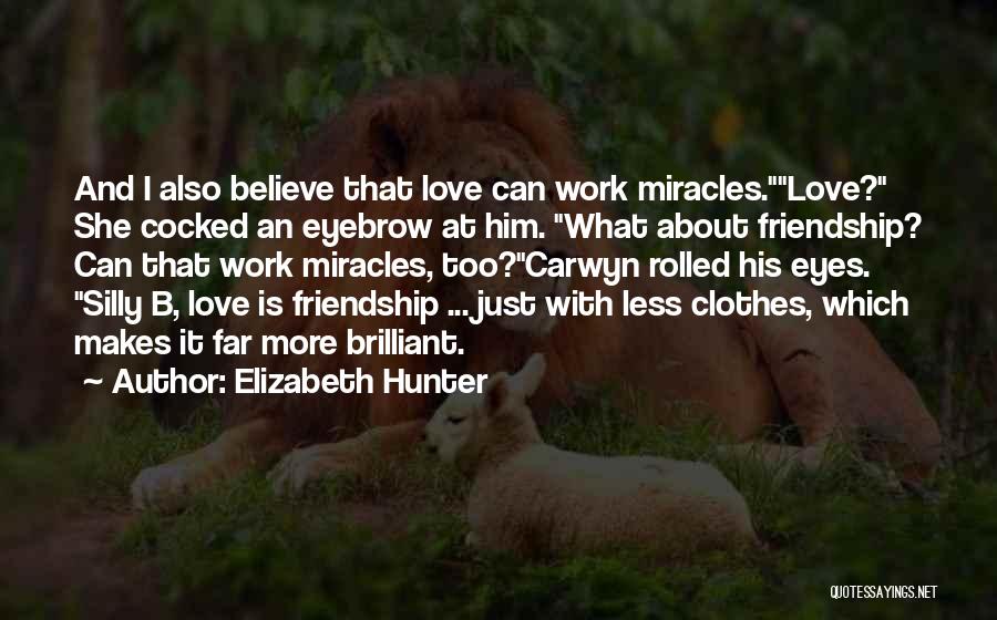 Elizabeth Hunter Quotes: And I Also Believe That Love Can Work Miracles.love? She Cocked An Eyebrow At Him. What About Friendship? Can That