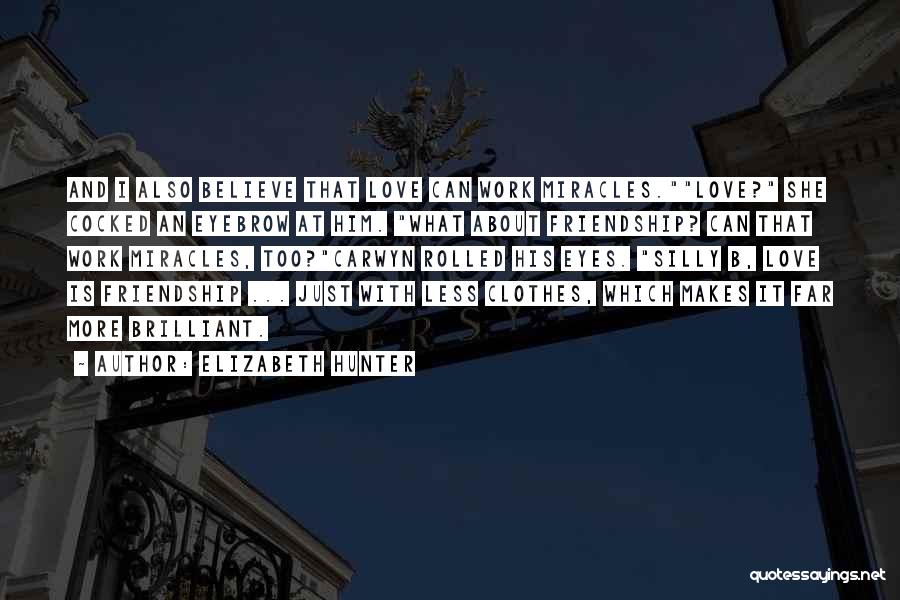 Elizabeth Hunter Quotes: And I Also Believe That Love Can Work Miracles.love? She Cocked An Eyebrow At Him. What About Friendship? Can That