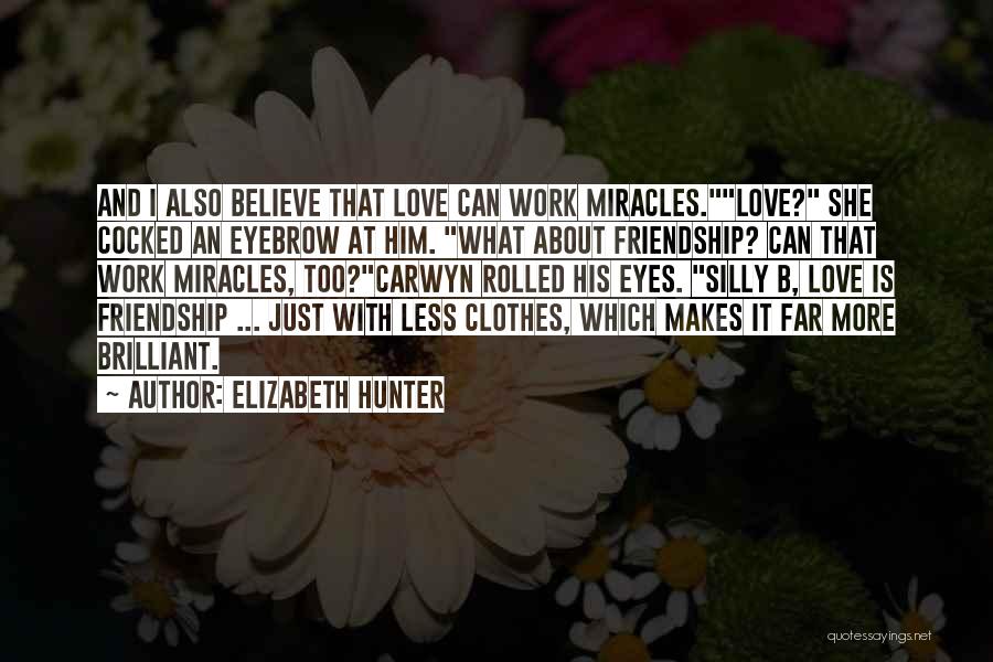 Elizabeth Hunter Quotes: And I Also Believe That Love Can Work Miracles.love? She Cocked An Eyebrow At Him. What About Friendship? Can That