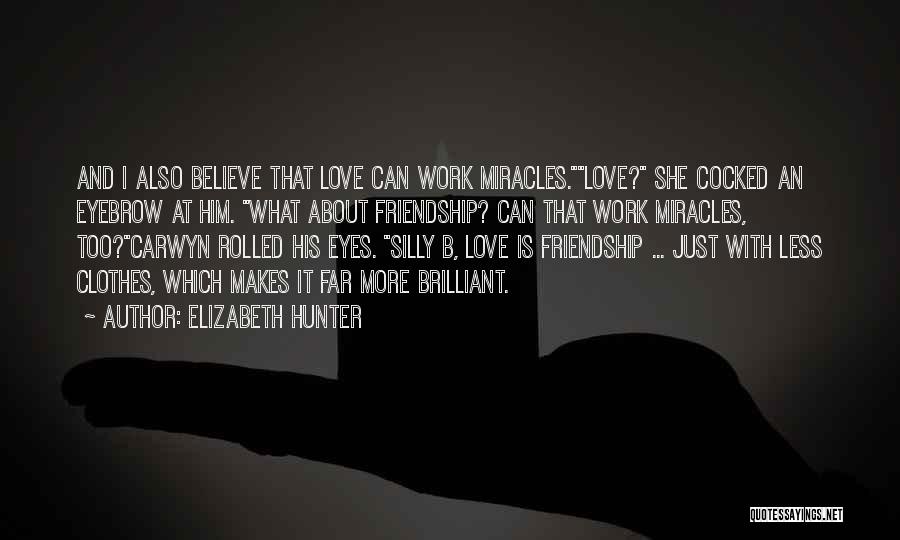 Elizabeth Hunter Quotes: And I Also Believe That Love Can Work Miracles.love? She Cocked An Eyebrow At Him. What About Friendship? Can That