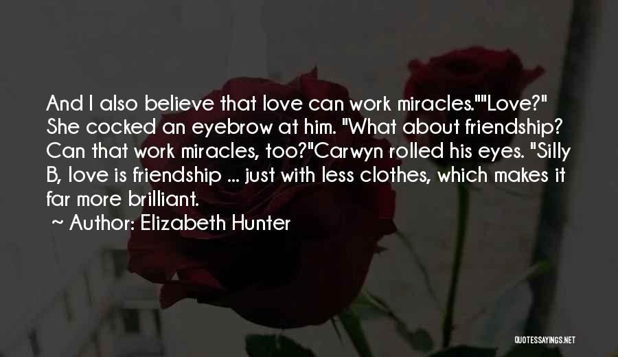 Elizabeth Hunter Quotes: And I Also Believe That Love Can Work Miracles.love? She Cocked An Eyebrow At Him. What About Friendship? Can That