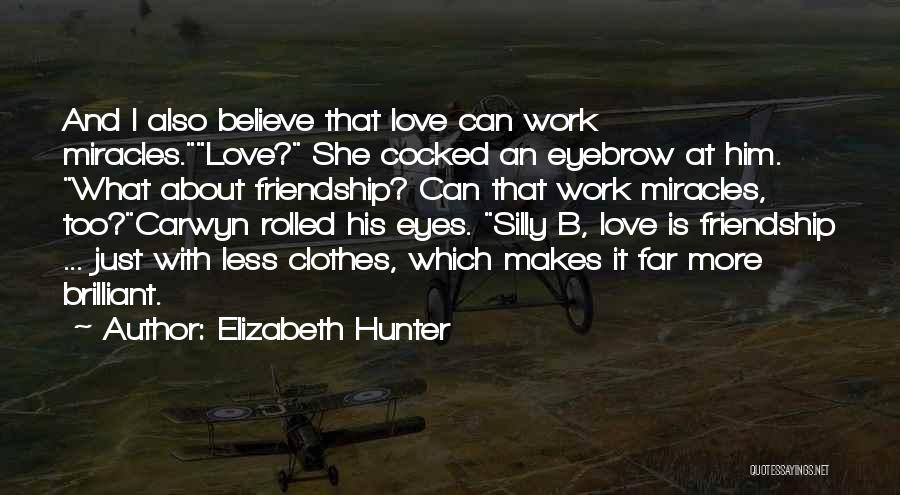 Elizabeth Hunter Quotes: And I Also Believe That Love Can Work Miracles.love? She Cocked An Eyebrow At Him. What About Friendship? Can That