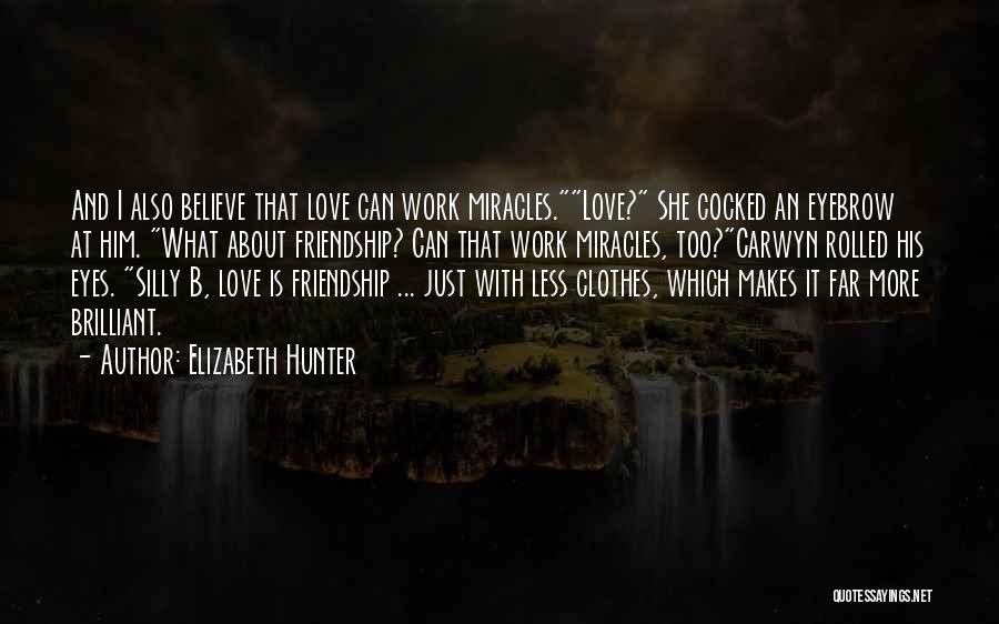 Elizabeth Hunter Quotes: And I Also Believe That Love Can Work Miracles.love? She Cocked An Eyebrow At Him. What About Friendship? Can That