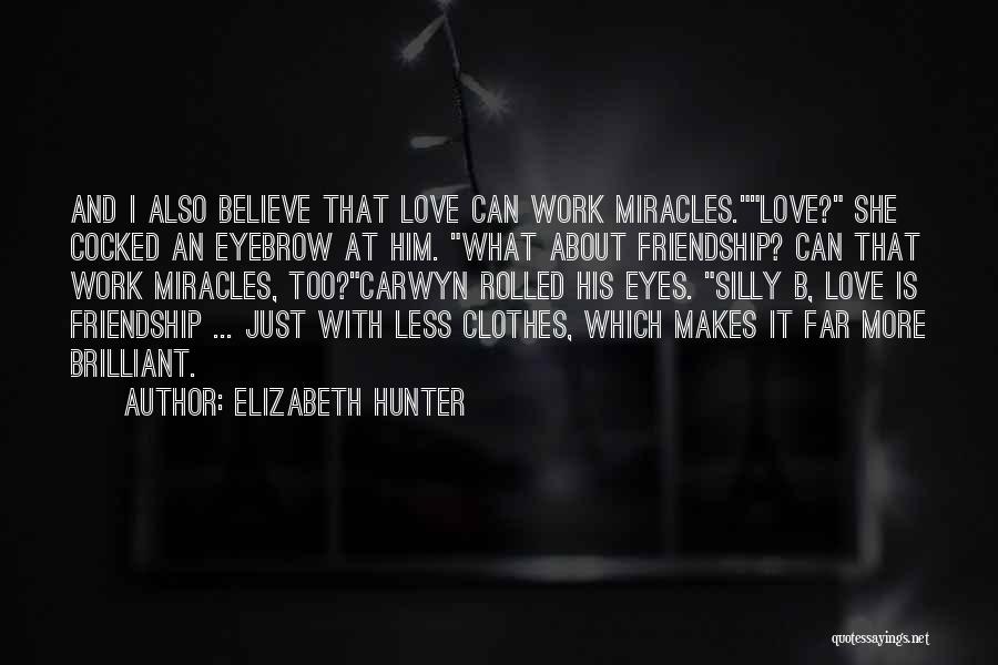 Elizabeth Hunter Quotes: And I Also Believe That Love Can Work Miracles.love? She Cocked An Eyebrow At Him. What About Friendship? Can That