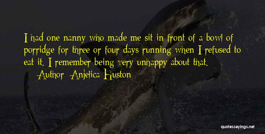 Anjelica Huston Quotes: I Had One Nanny Who Made Me Sit In Front Of A Bowl Of Porridge For Three Or Four Days