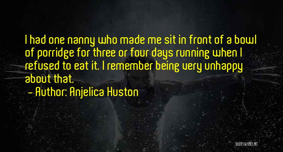 Anjelica Huston Quotes: I Had One Nanny Who Made Me Sit In Front Of A Bowl Of Porridge For Three Or Four Days