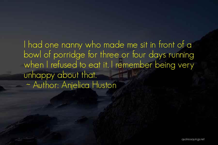 Anjelica Huston Quotes: I Had One Nanny Who Made Me Sit In Front Of A Bowl Of Porridge For Three Or Four Days