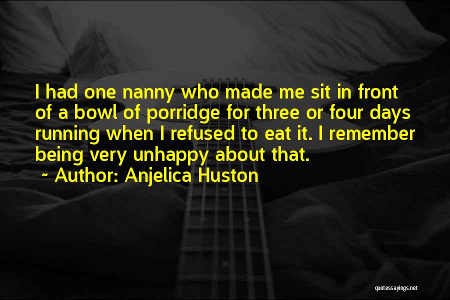 Anjelica Huston Quotes: I Had One Nanny Who Made Me Sit In Front Of A Bowl Of Porridge For Three Or Four Days