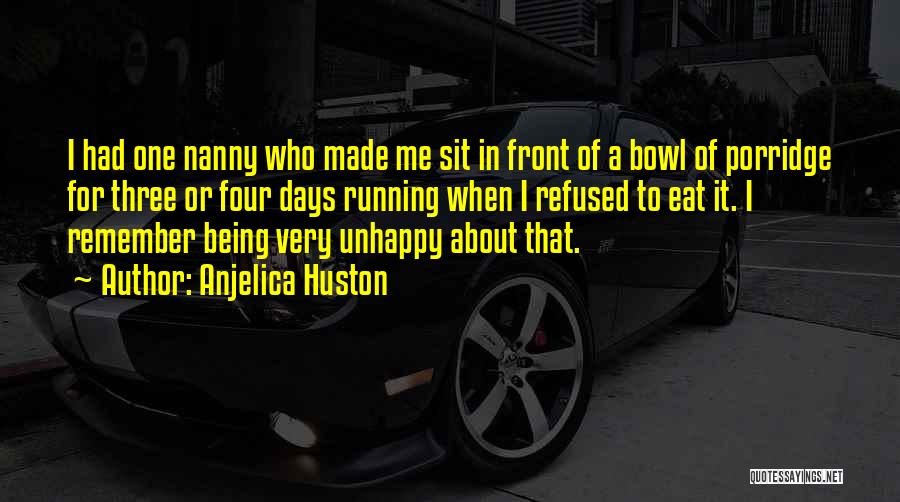 Anjelica Huston Quotes: I Had One Nanny Who Made Me Sit In Front Of A Bowl Of Porridge For Three Or Four Days
