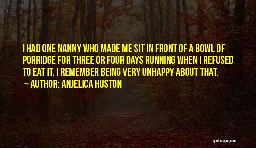 Anjelica Huston Quotes: I Had One Nanny Who Made Me Sit In Front Of A Bowl Of Porridge For Three Or Four Days