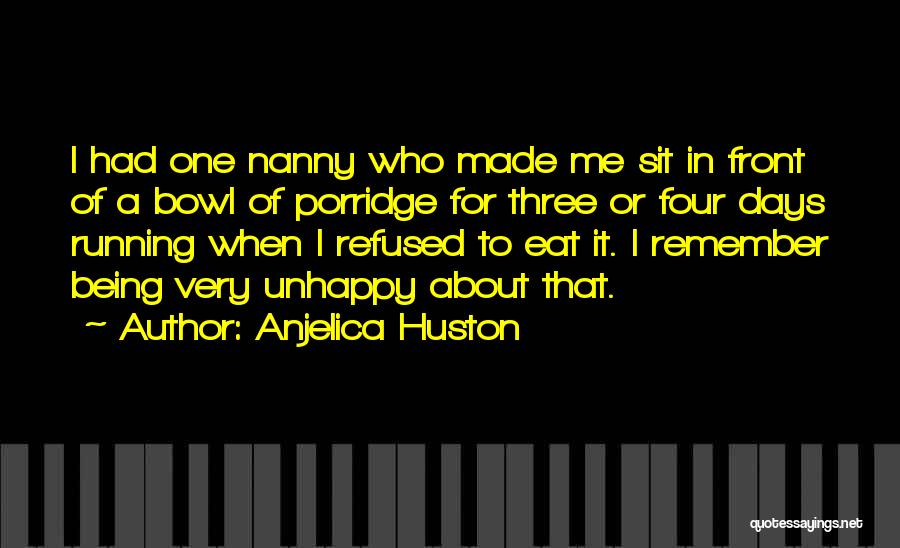 Anjelica Huston Quotes: I Had One Nanny Who Made Me Sit In Front Of A Bowl Of Porridge For Three Or Four Days