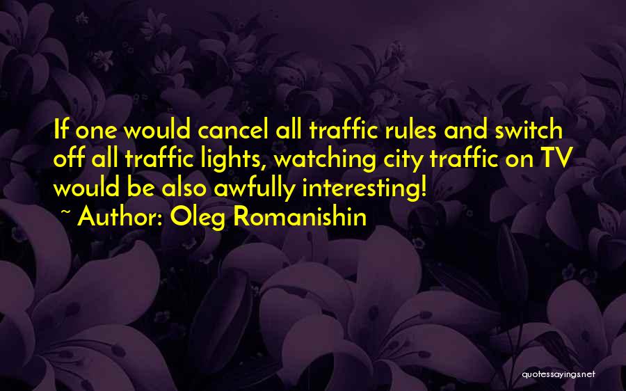 Oleg Romanishin Quotes: If One Would Cancel All Traffic Rules And Switch Off All Traffic Lights, Watching City Traffic On Tv Would Be