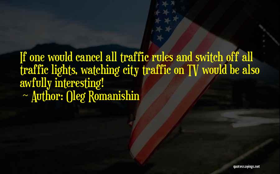 Oleg Romanishin Quotes: If One Would Cancel All Traffic Rules And Switch Off All Traffic Lights, Watching City Traffic On Tv Would Be