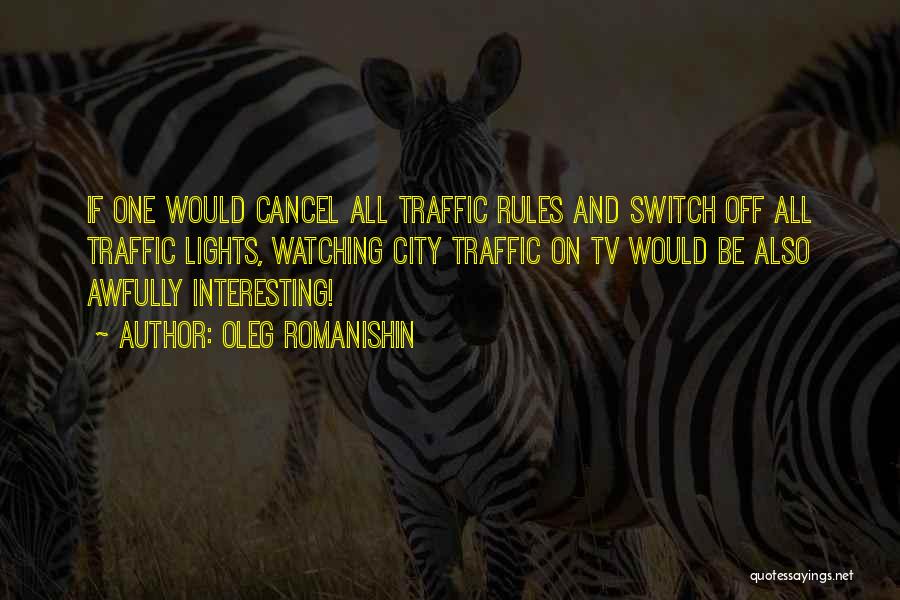 Oleg Romanishin Quotes: If One Would Cancel All Traffic Rules And Switch Off All Traffic Lights, Watching City Traffic On Tv Would Be