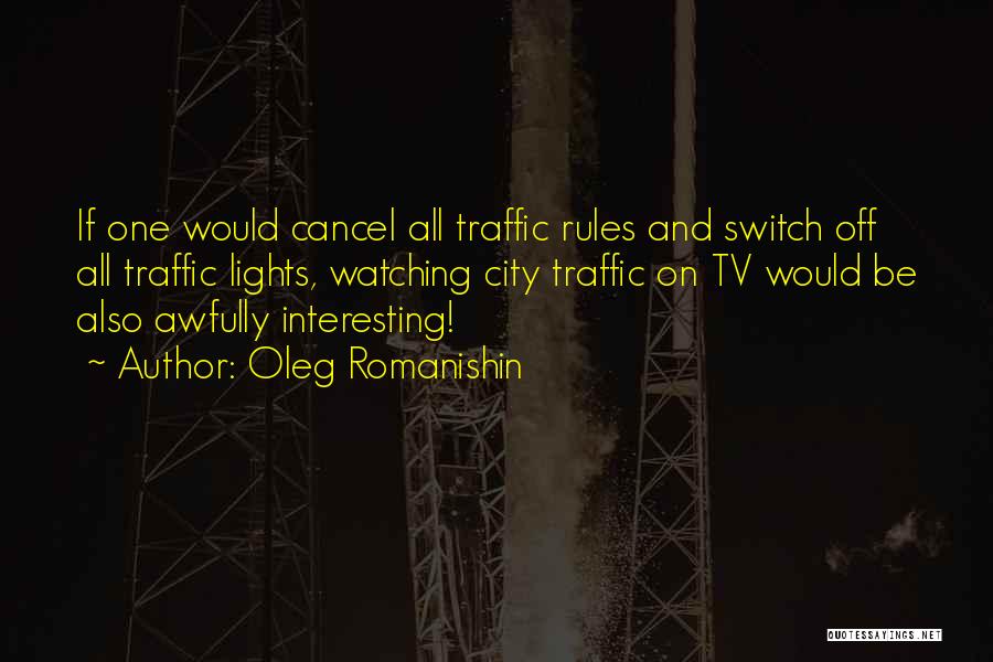 Oleg Romanishin Quotes: If One Would Cancel All Traffic Rules And Switch Off All Traffic Lights, Watching City Traffic On Tv Would Be