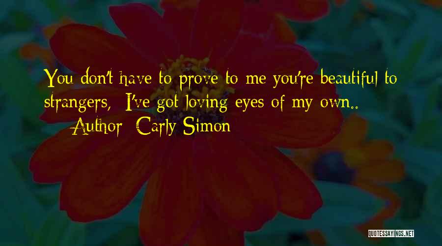 Carly Simon Quotes: You Don't Have To Prove To Me You're Beautiful To Strangers, I've Got Loving Eyes Of My Own..