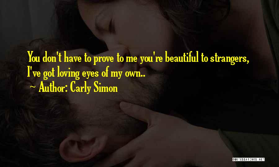 Carly Simon Quotes: You Don't Have To Prove To Me You're Beautiful To Strangers, I've Got Loving Eyes Of My Own..