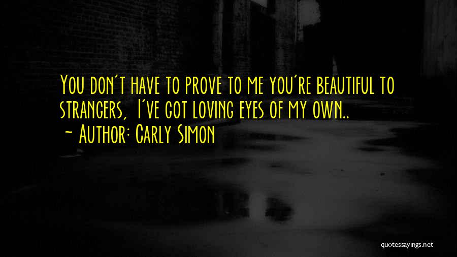 Carly Simon Quotes: You Don't Have To Prove To Me You're Beautiful To Strangers, I've Got Loving Eyes Of My Own..