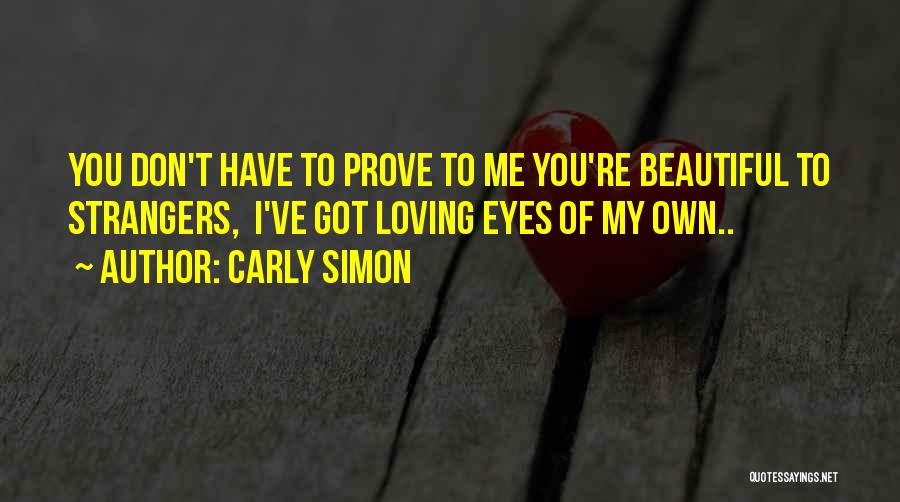 Carly Simon Quotes: You Don't Have To Prove To Me You're Beautiful To Strangers, I've Got Loving Eyes Of My Own..