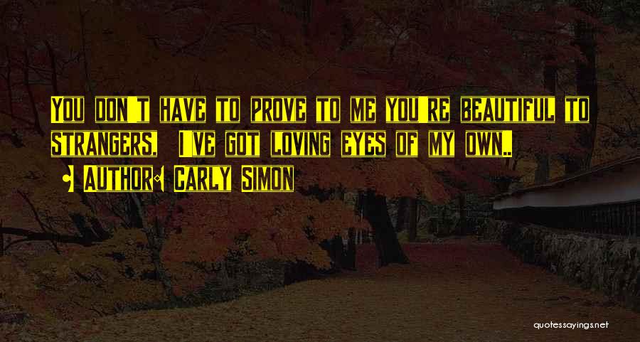 Carly Simon Quotes: You Don't Have To Prove To Me You're Beautiful To Strangers, I've Got Loving Eyes Of My Own..