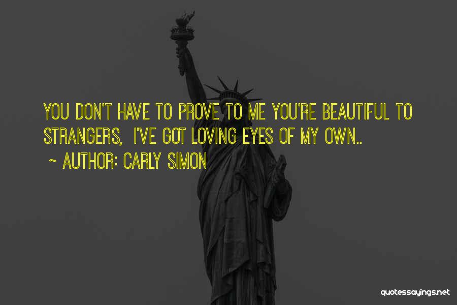 Carly Simon Quotes: You Don't Have To Prove To Me You're Beautiful To Strangers, I've Got Loving Eyes Of My Own..