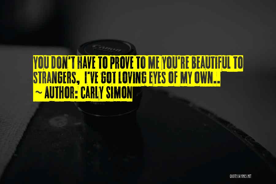 Carly Simon Quotes: You Don't Have To Prove To Me You're Beautiful To Strangers, I've Got Loving Eyes Of My Own..