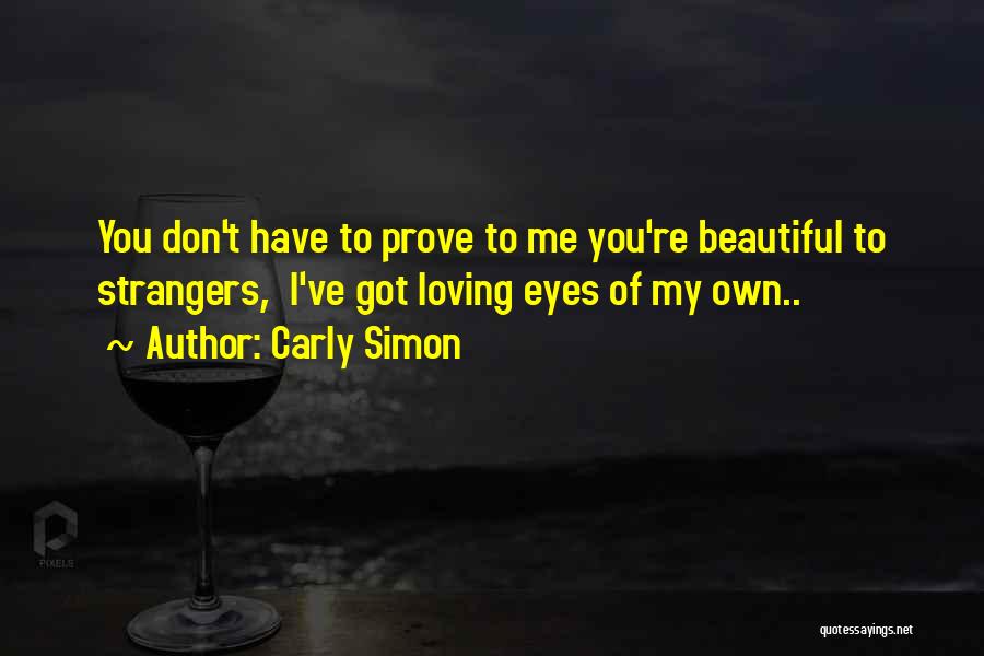 Carly Simon Quotes: You Don't Have To Prove To Me You're Beautiful To Strangers, I've Got Loving Eyes Of My Own..