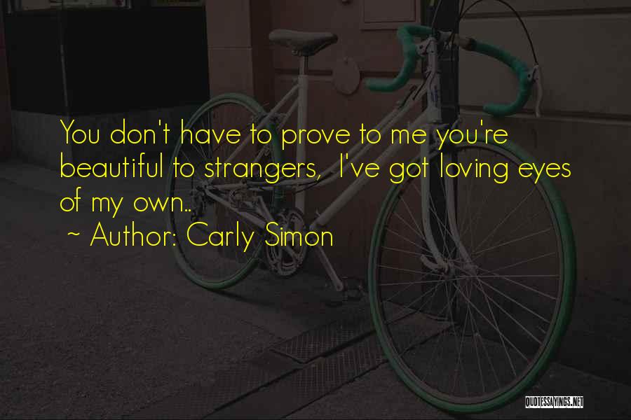 Carly Simon Quotes: You Don't Have To Prove To Me You're Beautiful To Strangers, I've Got Loving Eyes Of My Own..