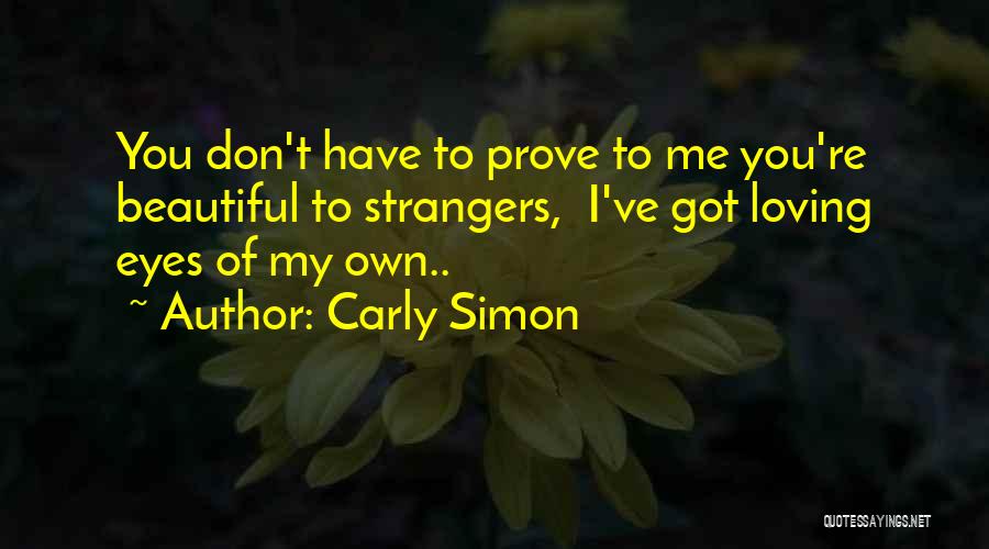 Carly Simon Quotes: You Don't Have To Prove To Me You're Beautiful To Strangers, I've Got Loving Eyes Of My Own..