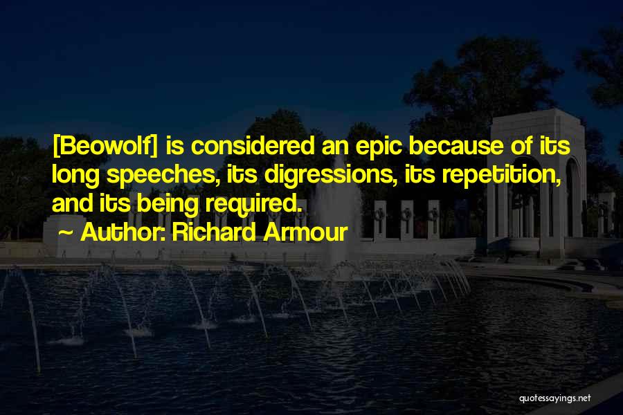 Richard Armour Quotes: [beowolf] Is Considered An Epic Because Of Its Long Speeches, Its Digressions, Its Repetition, And Its Being Required.