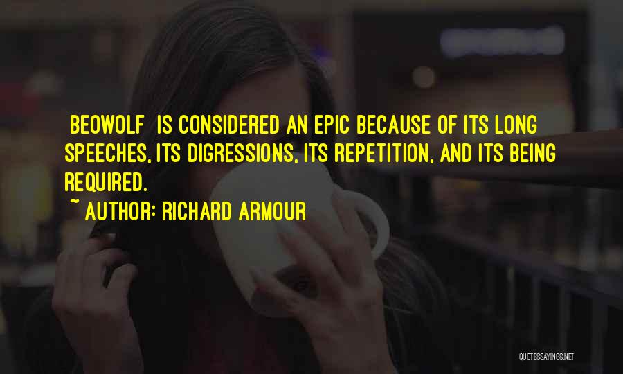 Richard Armour Quotes: [beowolf] Is Considered An Epic Because Of Its Long Speeches, Its Digressions, Its Repetition, And Its Being Required.
