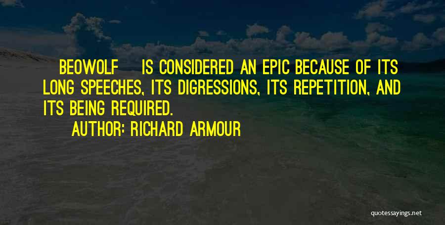 Richard Armour Quotes: [beowolf] Is Considered An Epic Because Of Its Long Speeches, Its Digressions, Its Repetition, And Its Being Required.