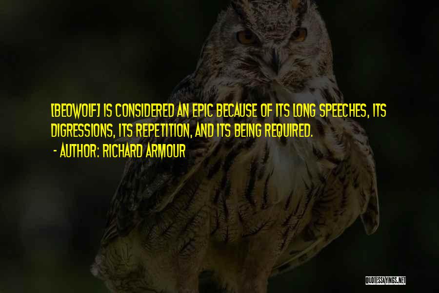Richard Armour Quotes: [beowolf] Is Considered An Epic Because Of Its Long Speeches, Its Digressions, Its Repetition, And Its Being Required.