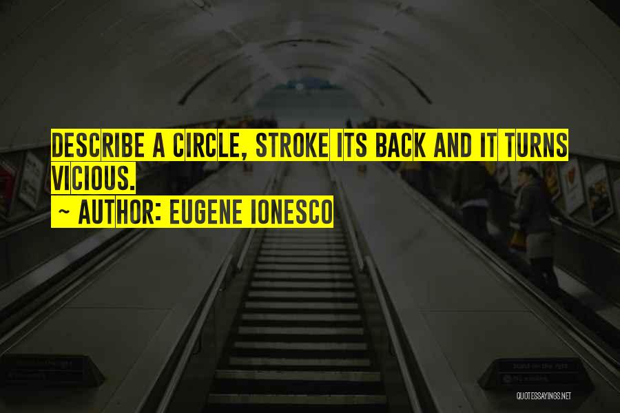 Eugene Ionesco Quotes: Describe A Circle, Stroke Its Back And It Turns Vicious.