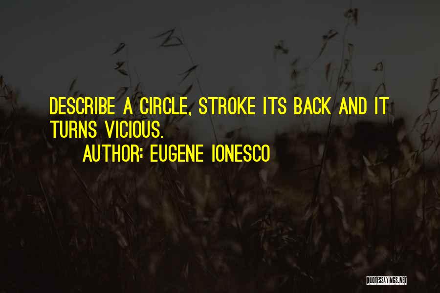 Eugene Ionesco Quotes: Describe A Circle, Stroke Its Back And It Turns Vicious.