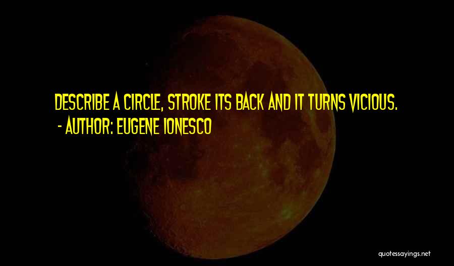 Eugene Ionesco Quotes: Describe A Circle, Stroke Its Back And It Turns Vicious.